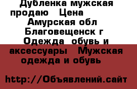 Дубленка мужская продаю › Цена ­ 10 000 - Амурская обл., Благовещенск г. Одежда, обувь и аксессуары » Мужская одежда и обувь   